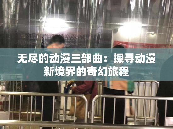 无尽的动漫三部曲：探寻动漫新境界的奇幻旅程