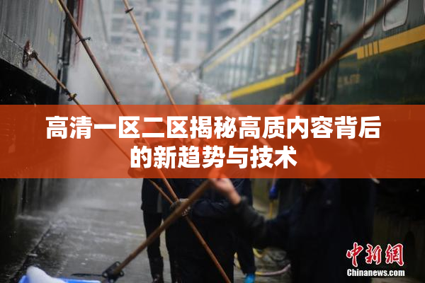 高清一区二区揭秘高质内容背后的新趋势与技术