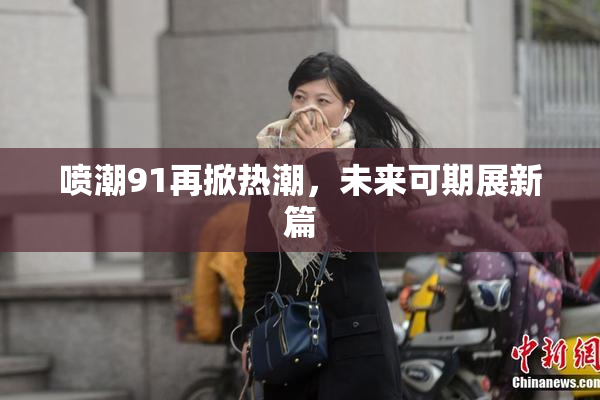 喷潮91再掀热潮，未来可期展新篇