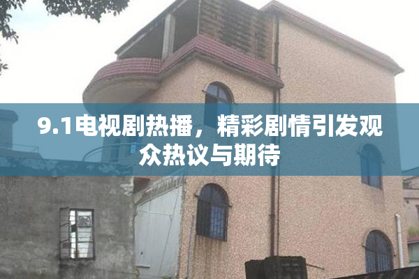 9.1电视剧热播，精彩剧情引发观众热议与期待