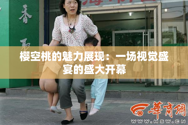 樱空桃的魅力展现：一场视觉盛宴的盛大开幕