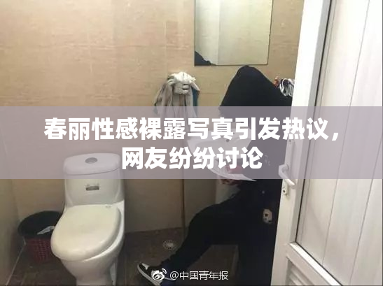 春丽性感裸露写真引发热议，网友纷纷讨论