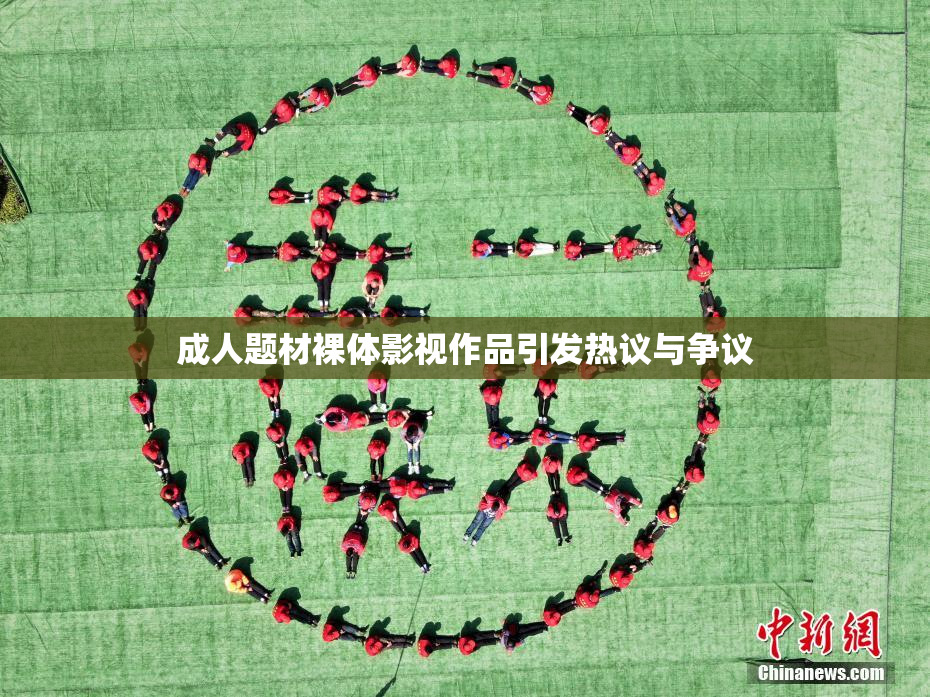 成人题材裸体影视作品引发热议与争议