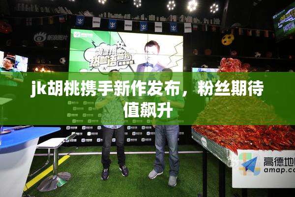 jk胡桃携手新作发布，粉丝期待值飙升
