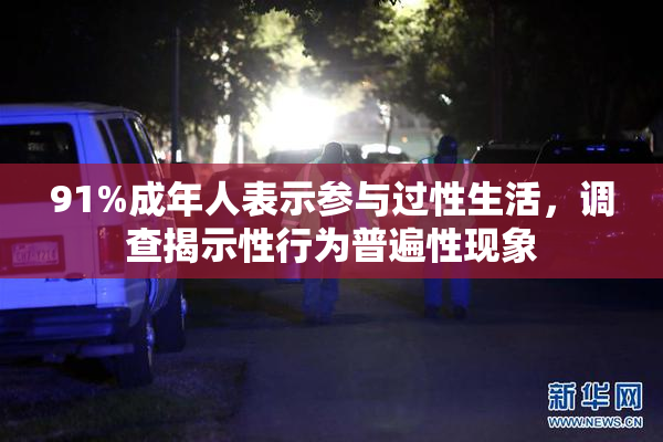 91%成年人表示参与过性生活，调查揭示性行为普遍性现象