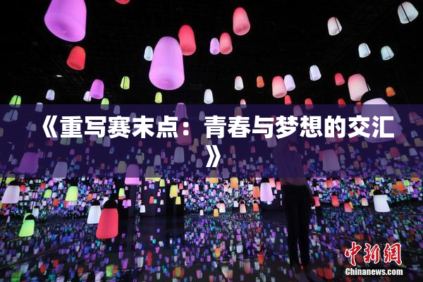 《重写赛末点：青春与梦想的交汇》