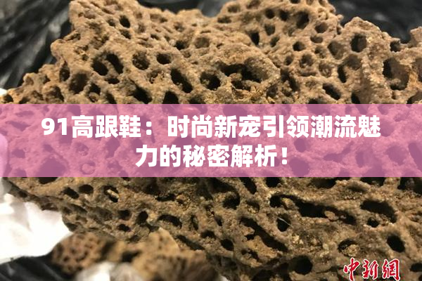 91高跟鞋：时尚新宠引领潮流魅力的秘密解析！