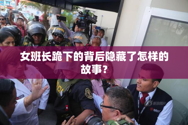 女班长跪下的背后隐藏了怎样的故事？