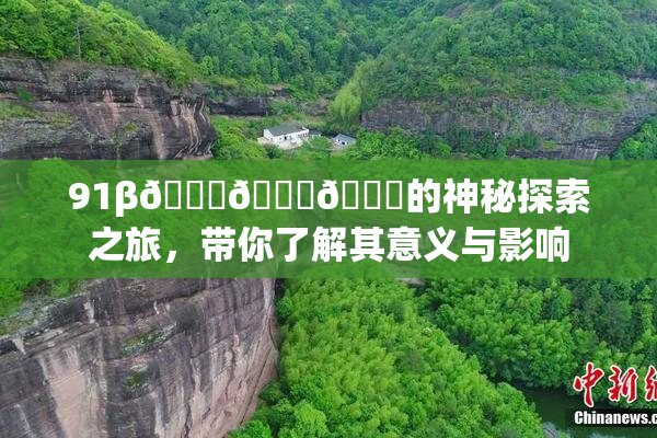 91β🍆🍆🍆的神秘探索之旅，带你了解其意义与影响