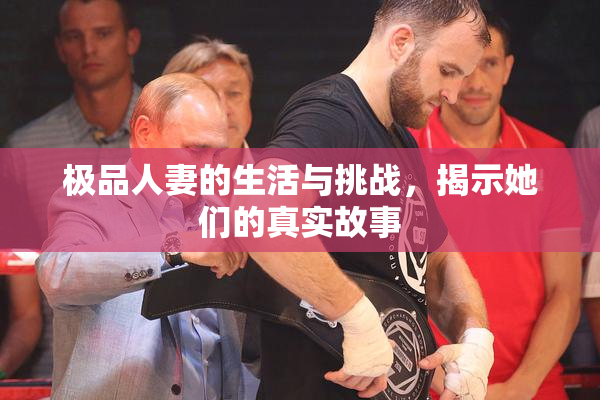 极品人妻的生活与挑战，揭示她们的真实故事