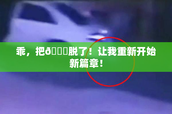 乖，把👙脱了！让我重新开始新篇章！