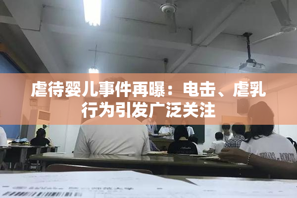虐待婴儿事件再曝：电击、虐乳行为引发广泛关注