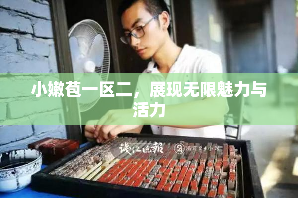 小嫩苞一区二，展现无限魅力与活力