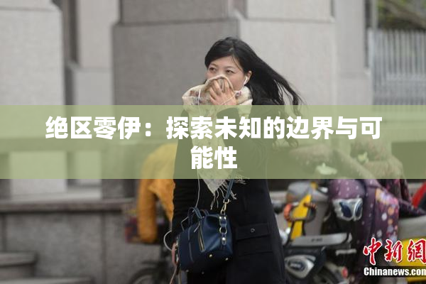 绝区零伊：探索未知的边界与可能性