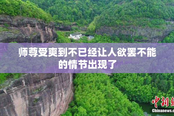 师尊受爽到不已经让人欲罢不能的情节出现了