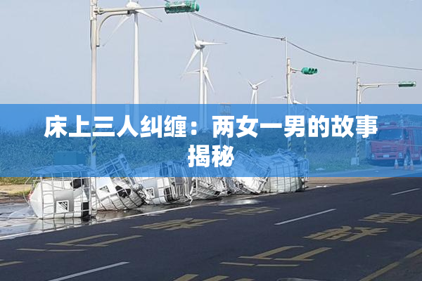 床上三人纠缠：两女一男的故事揭秘