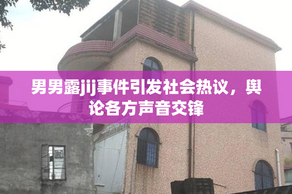 男男露jij事件引发社会热议，舆论各方声音交锋