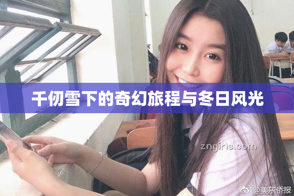 千仞雪下的奇幻旅程与冬日风光