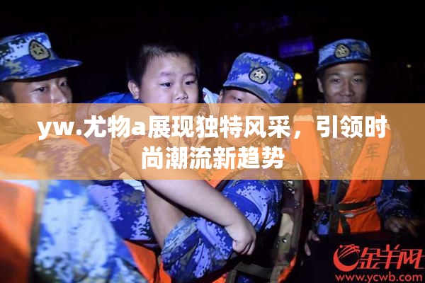 yw.尤物a展现独特风采，引领时尚潮流新趋势
