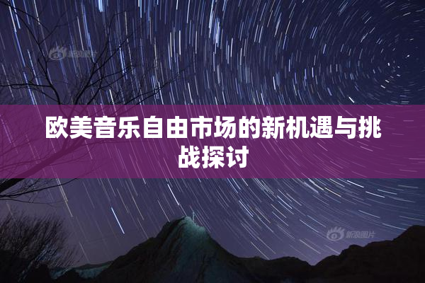 欧美音乐自由市场的新机遇与挑战探讨