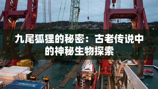九尾狐狸的秘密：古老传说中的神秘生物探索