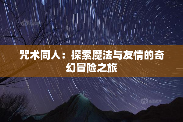 咒术同人：探索魔法与友情的奇幻冒险之旅
