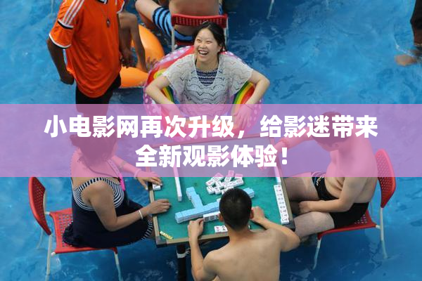 小电影网再次升级，给影迷带来全新观影体验！