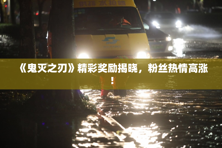 《鬼灭之刃》精彩奖励揭晓，粉丝热情高涨！