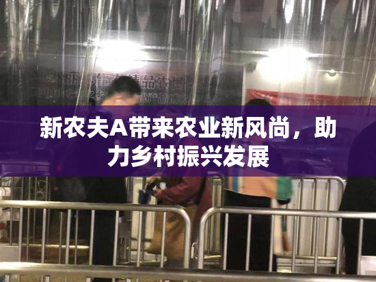 新农夫A带来农业新风尚，助力乡村振兴发展