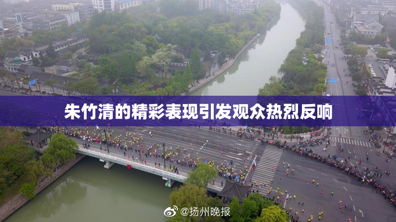 朱竹清的精彩表现引发观众热烈反响