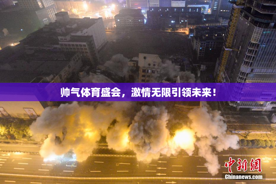 帅气体育盛会，激情无限引领未来！