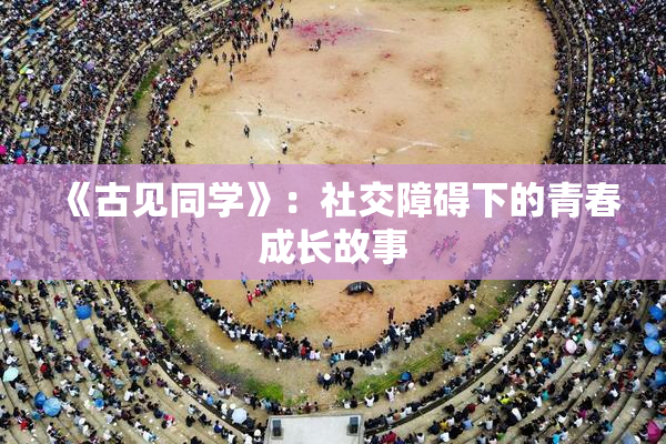 《古见同学》：社交障碍下的青春成长故事