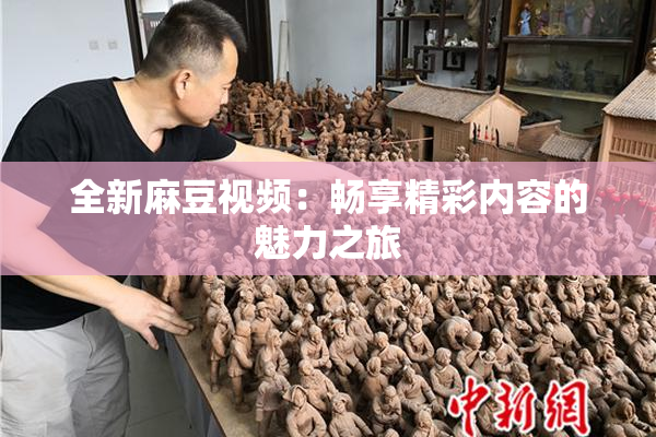 全新麻豆视频：畅享精彩内容的魅力之旅
