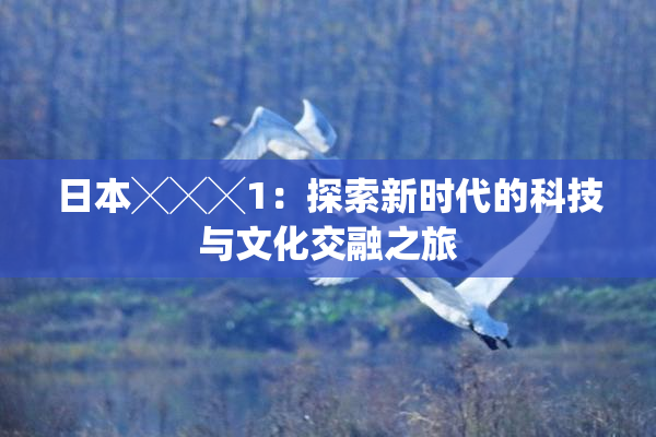 日本╳╳╳1：探索新时代的科技与文化交融之旅