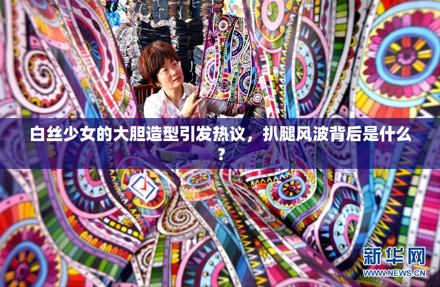 白丝少女的大胆造型引发热议，扒腿风波背后是什么？