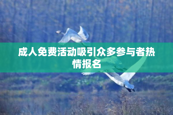 成人免费活动吸引众多参与者热情报名