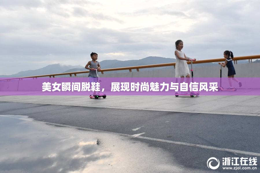 美女瞬间脱鞋，展现时尚魅力与自信风采