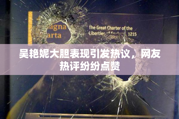 吴艳妮大胆表现引发热议，网友热评纷纷点赞