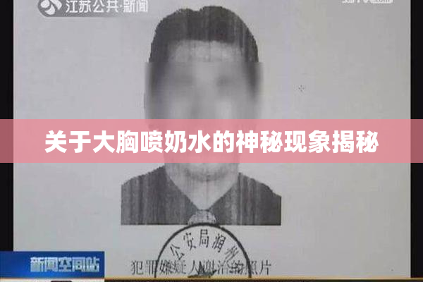 关于大胸喷奶水的神秘现象揭秘