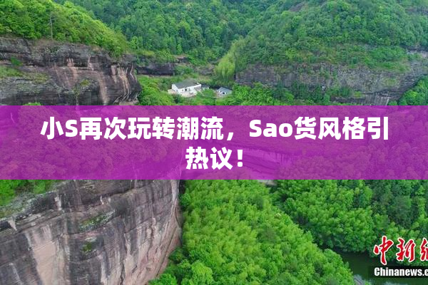 小S再次玩转潮流，Sao货风格引热议！