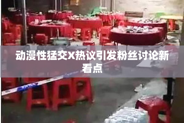 动漫性猛交X热议引发粉丝讨论新看点