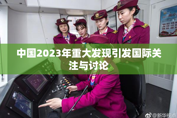 中国2023年重大发现引发国际关注与讨论
