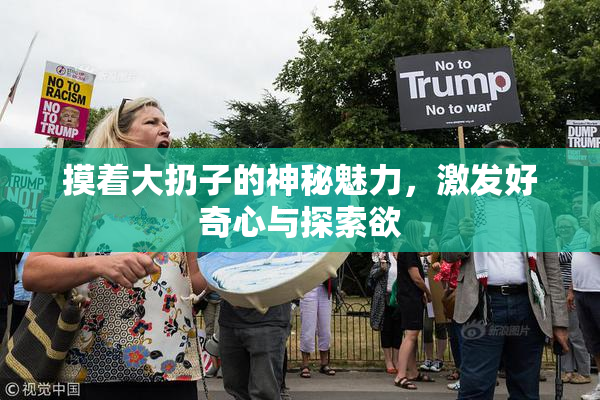摸着大扔子的神秘魅力，激发好奇心与探索欲