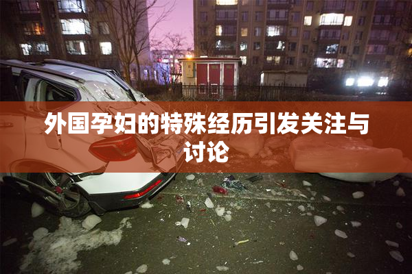 外国孕妇的特殊经历引发关注与讨论