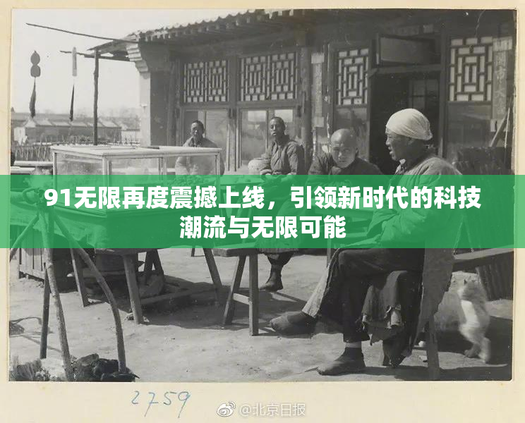 91无限再度震撼上线，引领新时代的科技潮流与无限可能