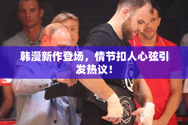 韩漫新作登场，情节扣人心弦引发热议！