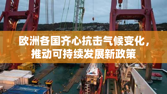 欧洲各国齐心抗击气候变化，推动可持续发展新政策