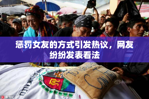 惩罚女友的方式引发热议，网友纷纷发表看法