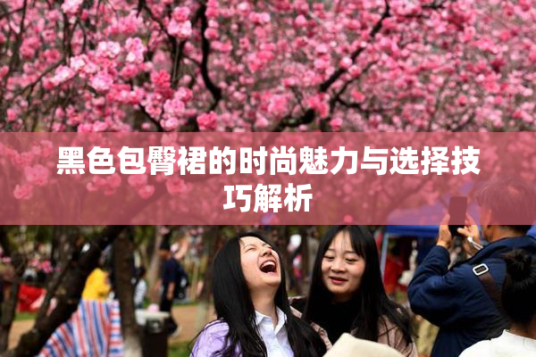黑色包臀裙的时尚魅力与选择技巧解析