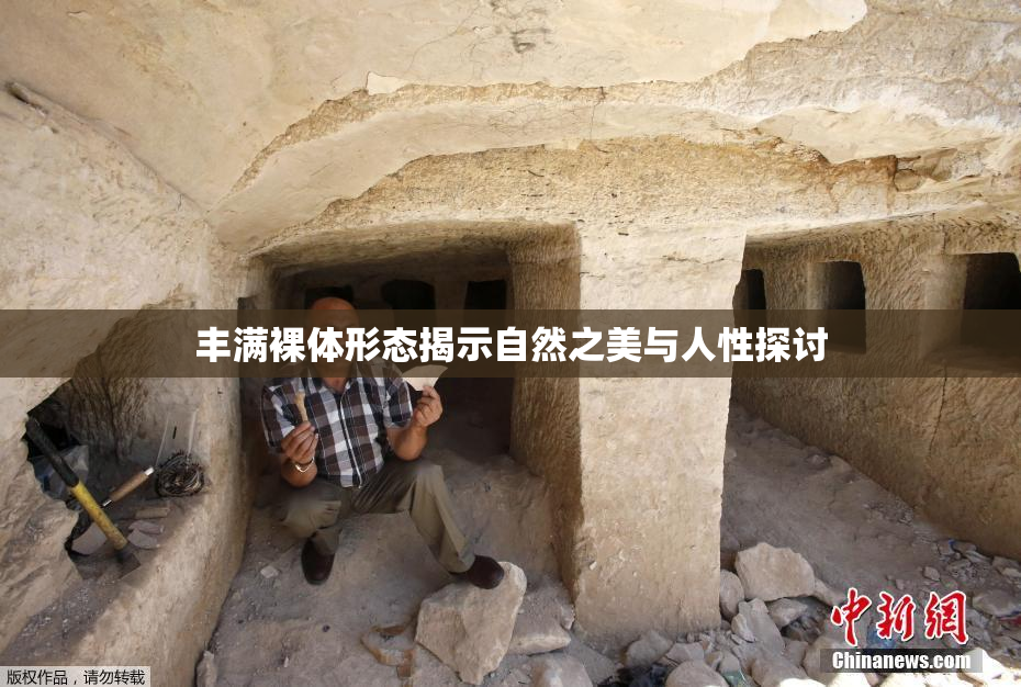丰满裸体形态揭示自然之美与人性探讨